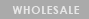 WHOLESALE